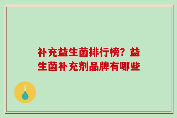 补充益生菌排行榜？益生菌补充剂品牌有哪些
