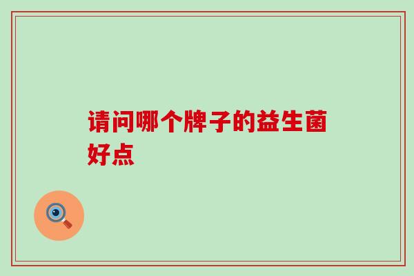 请问哪个牌子的益生菌好点