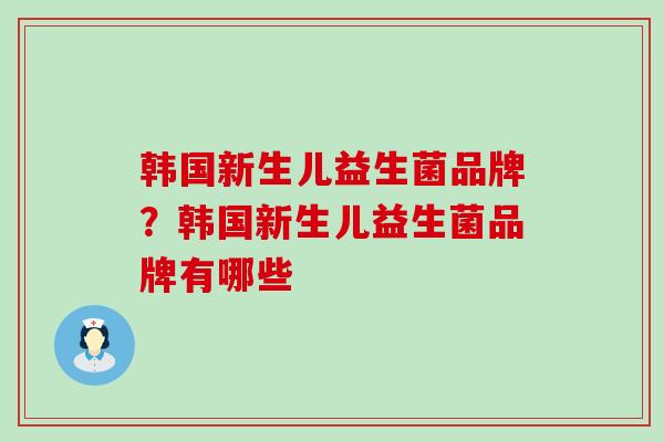 韩国新生儿益生菌品牌？韩国新生儿益生菌品牌有哪些