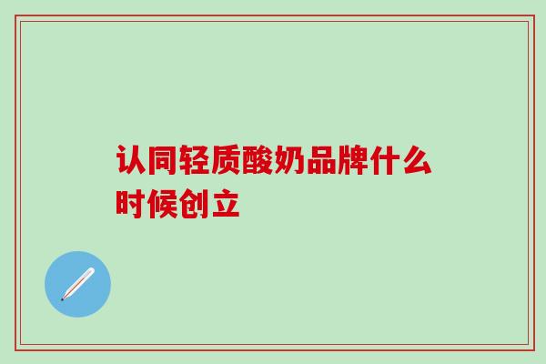 认同轻质酸奶品牌什么时候创立