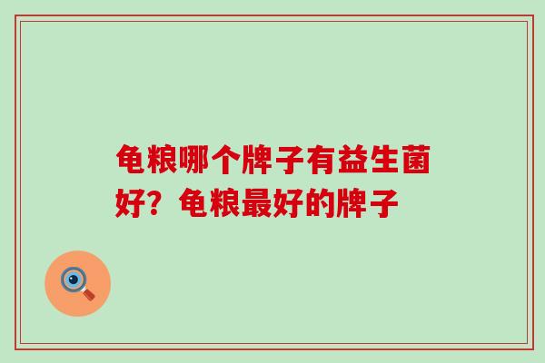 龟粮哪个牌子有益生菌好？龟粮最好的牌子