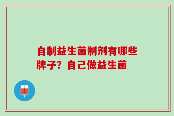 自制益生菌制剂有哪些牌子？自己做益生菌