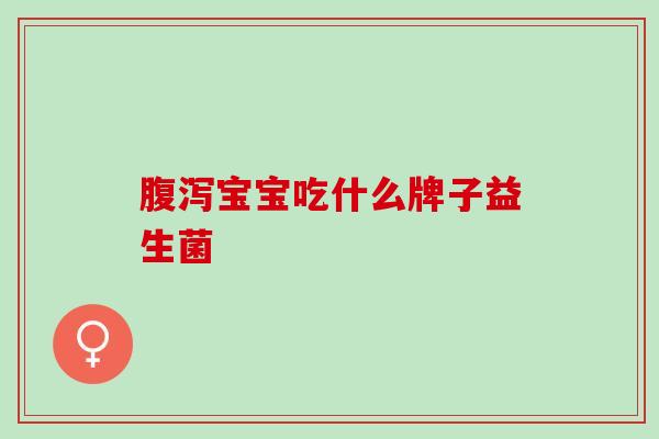 腹泻宝宝吃什么牌子益生菌