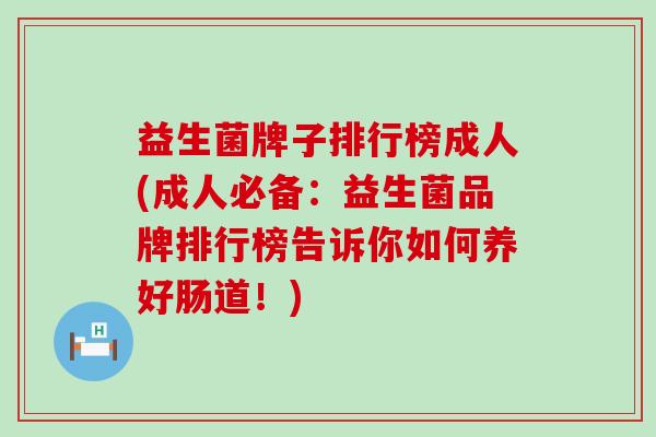 益生菌牌子排行榜成人(成人必备：益生菌品牌排行榜告诉你如何养好肠道！)