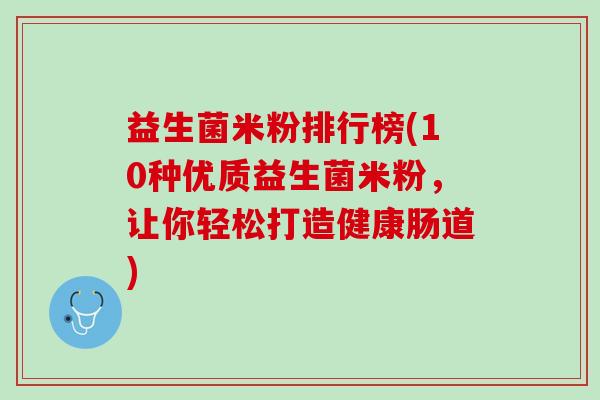 益生菌米粉排行榜(10种优质益生菌米粉，让你轻松打造健康肠道)