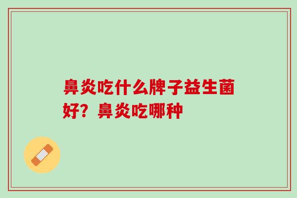 鼻炎吃什么牌子益生菌好？鼻炎吃哪种