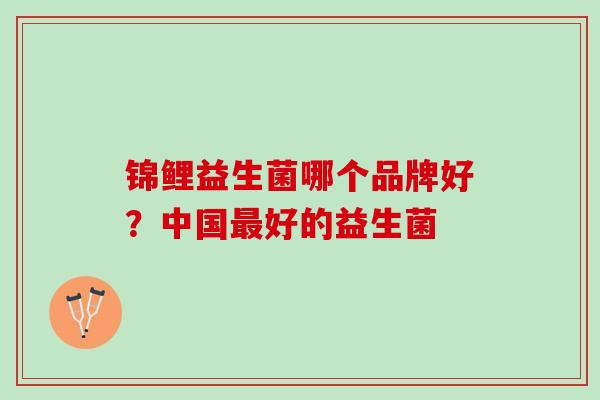 锦鲤益生菌哪个品牌好？中国最好的益生菌
