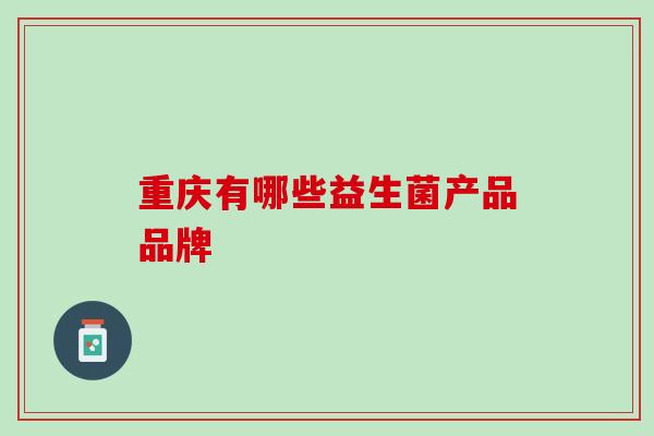 重庆有哪些益生菌产品品牌