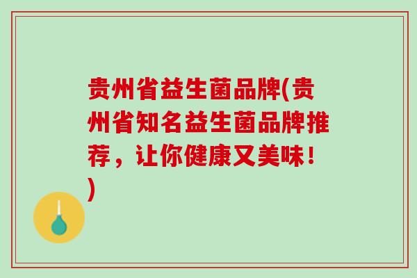 贵州省益生菌品牌(贵州省知名益生菌品牌推荐，让你健康又美味！)