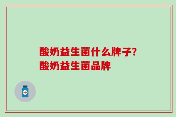 酸奶益生菌什么牌子？酸奶益生菌品牌