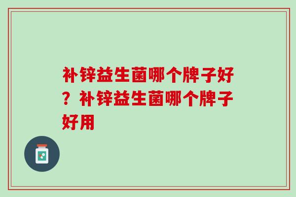 补锌益生菌哪个牌子好？补锌益生菌哪个牌子好用