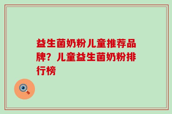 益生菌奶粉儿童推荐品牌？儿童益生菌奶粉排行榜