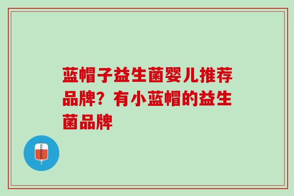 蓝帽子益生菌婴儿推荐品牌？有小蓝帽的益生菌品牌