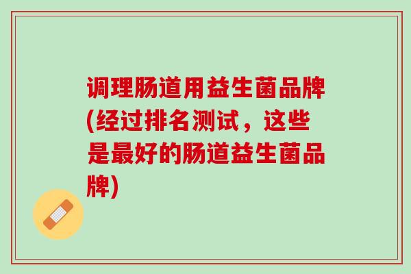 调理肠道用益生菌品牌(经过排名测试，这些是最好的肠道益生菌品牌)