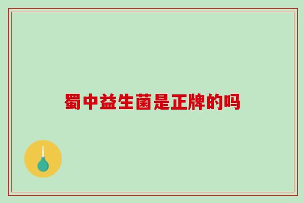 蜀中益生菌是正牌的吗