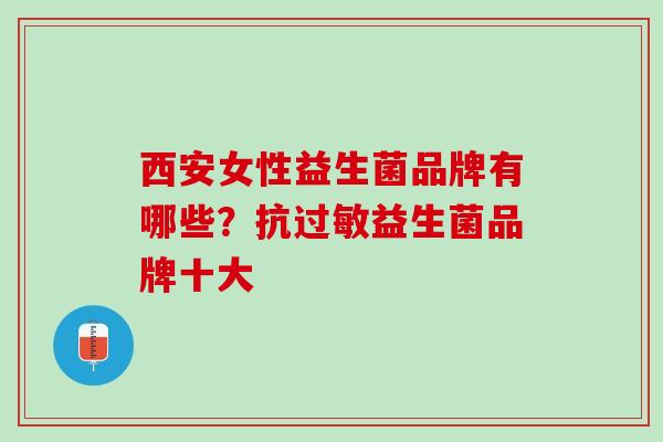 西安女性益生菌品牌有哪些？抗过敏益生菌品牌十大