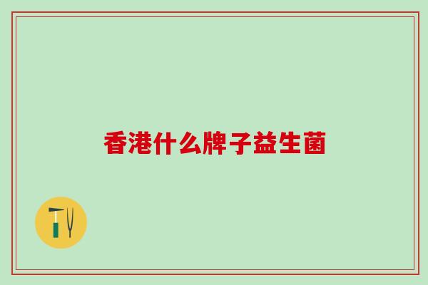 香港什么牌子益生菌