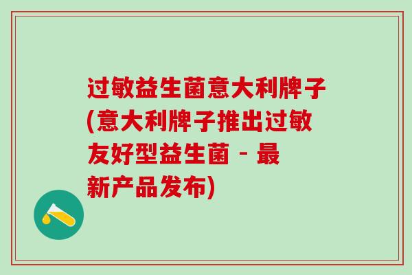 过敏益生菌意大利牌子(意大利牌子推出过敏友好型益生菌 - 最新产品发布)