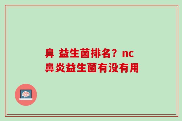 鼻 益生菌排名？nc鼻炎益生菌有没有用
