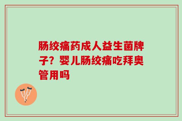 肠绞痛药成人益生菌牌子？婴儿肠绞痛吃拜奥管用吗