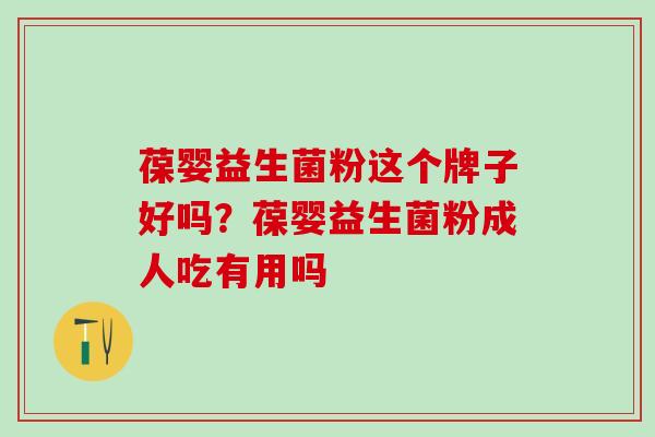 葆婴益生菌粉这个牌子好吗？葆婴益生菌粉成人吃有用吗