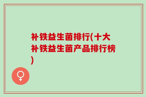 补铁益生菌排行(十大补铁益生菌产品排行榜)
