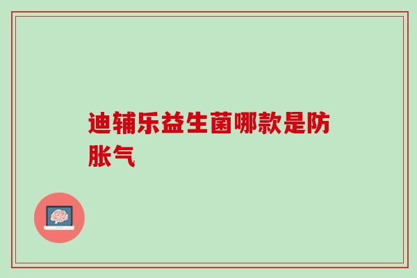 迪辅乐益生菌哪款是防胀气