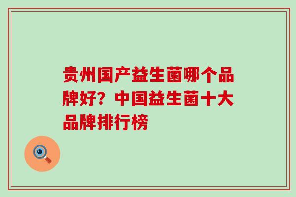 贵州国产益生菌哪个品牌好？中国益生菌十大品牌排行榜