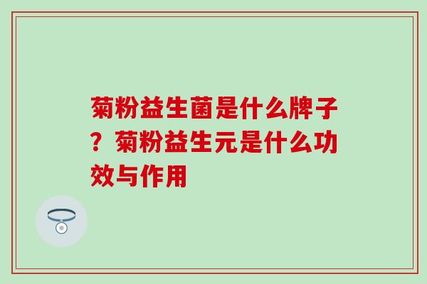 菊粉益生菌是什么牌子？菊粉益生元是什么功效与作用