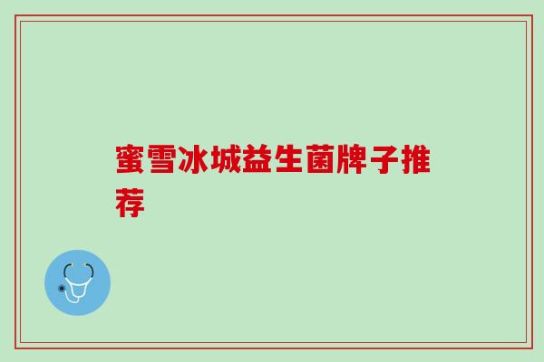 蜜雪冰城益生菌牌子推荐