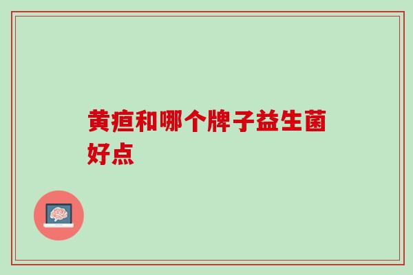 黄疸和哪个牌子益生菌好点