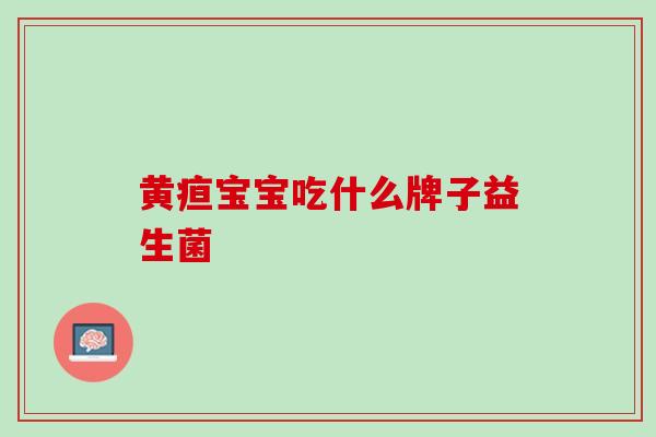 黄疸宝宝吃什么牌子益生菌