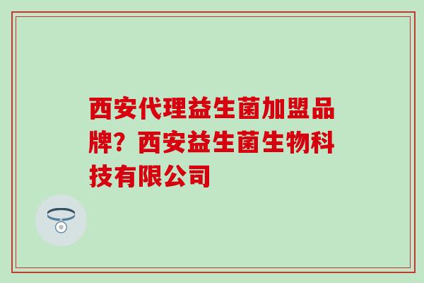 西安代理益生菌加盟品牌？西安益生菌生物科技有限公司