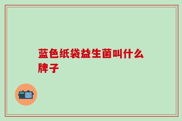 蓝色纸袋益生菌叫什么牌子