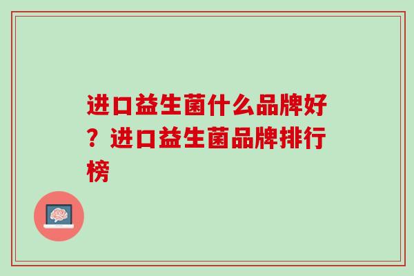 进口益生菌什么品牌好？进口益生菌品牌排行榜