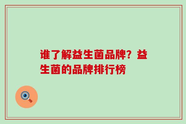 谁了解益生菌品牌？益生菌的品牌排行榜