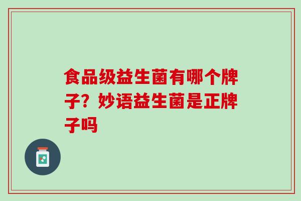 食品级益生菌有哪个牌子？妙语益生菌是正牌子吗