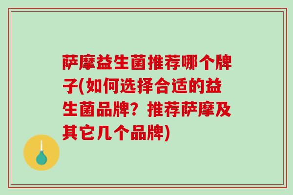 萨摩益生菌推荐哪个牌子(如何选择合适的益生菌品牌？推荐萨摩及其它几个品牌)