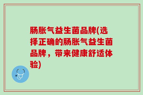 肠胀气益生菌品牌(选择正确的肠胀气益生菌品牌，带来健康舒适体验)