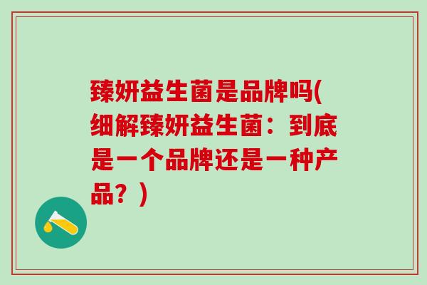 臻妍益生菌是品牌吗(细解臻妍益生菌：到底是一个品牌还是一种产品？)