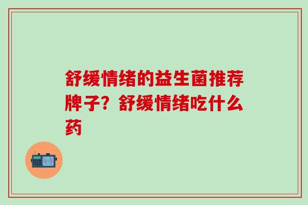 舒缓情绪的益生菌推荐牌子？舒缓情绪吃什么药