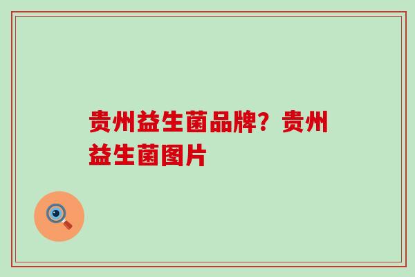 贵州益生菌品牌？贵州益生菌图片