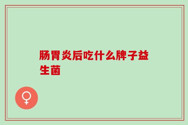 肠胃炎后吃什么牌子益生菌