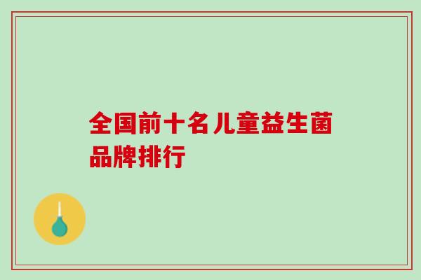 全国前十名儿童益生菌品牌排行