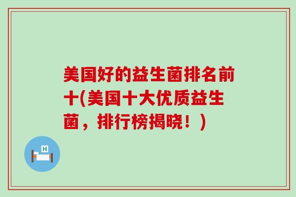 美国好的益生菌排名前十(美国十大优质益生菌，排行榜揭晓！)