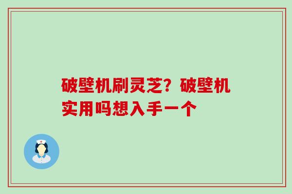 破壁机刷灵芝？破壁机实用吗想入手一个