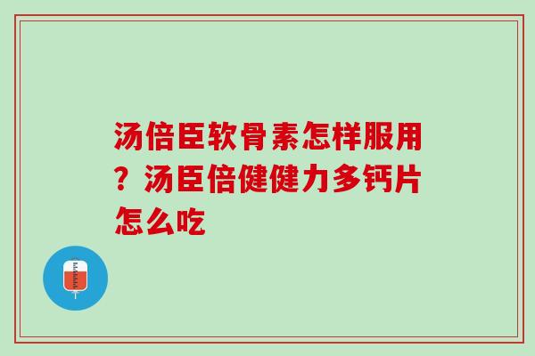 汤倍臣软骨素怎样服用？汤臣倍健健力多钙片怎么吃