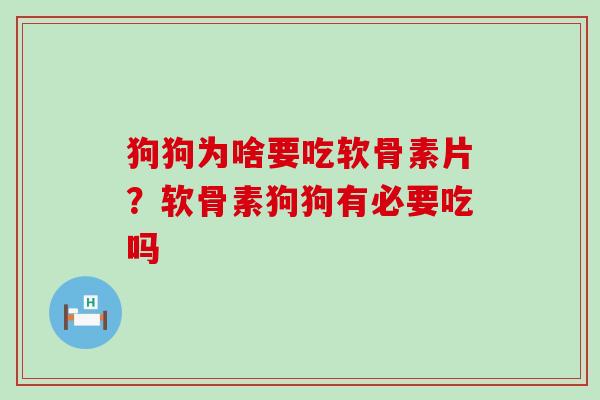 狗狗为啥要吃软骨素片？软骨素狗狗有必要吃吗