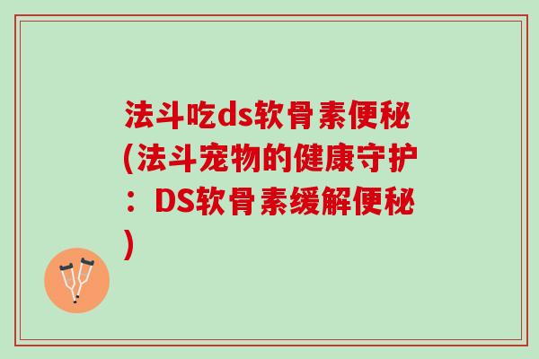 法斗吃ds软骨素便秘(法斗宠物的健康守护：DS软骨素缓解便秘)