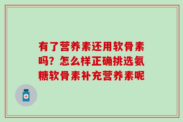 有了营养素还用软骨素吗？怎么样正确挑选氨糖软骨素补充营养素呢